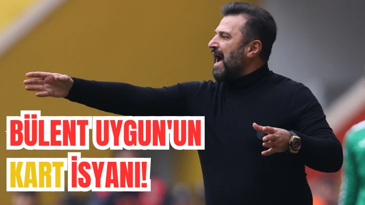 BÜLENT UYGUN'UN KART İSYANI!