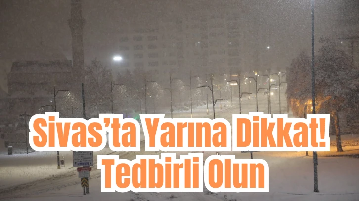 Sivas’ta Yarına Dikkat! Tedbirli Olun