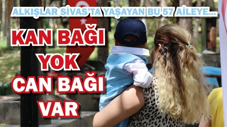 SİVAS'TA ALKIŞLAR BU AİLELERE! KAN BAĞI YOK, CAN BAĞI VAR