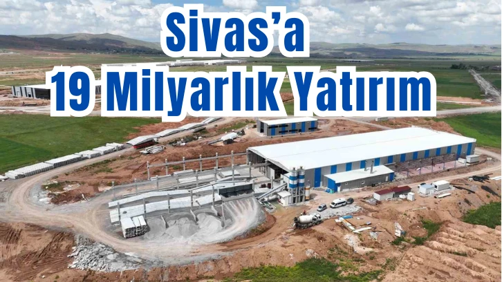 Sivas’a 19 Milyarlık Yatırım