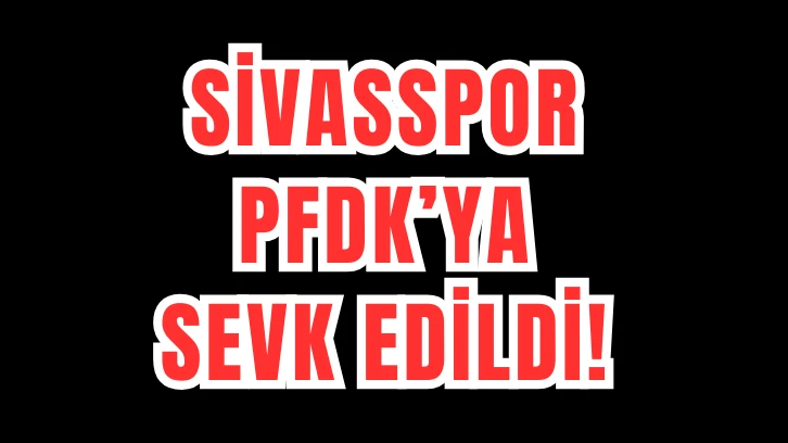 Sivasspor PFDK'ya Sevk Edildi 