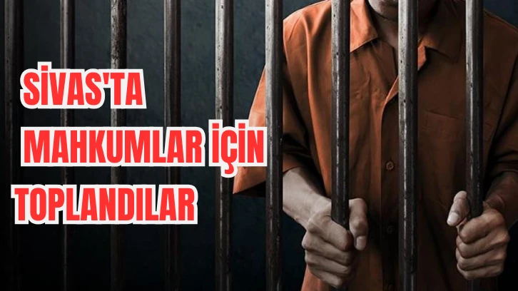 Sivas'ta Mahkumlar İçin Toplandılar 