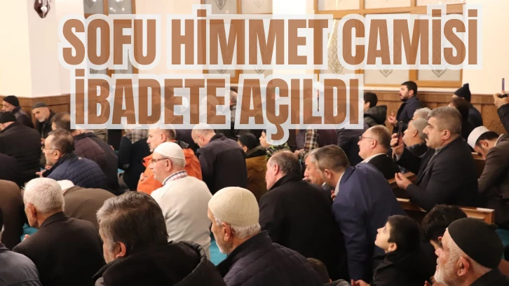 Sofu Himmet Camisi İbadete Açıldı