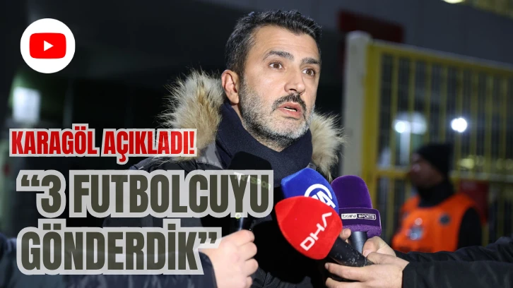 Karagöl Açıkladı! “3 Futbolcuyu Gönderdik”