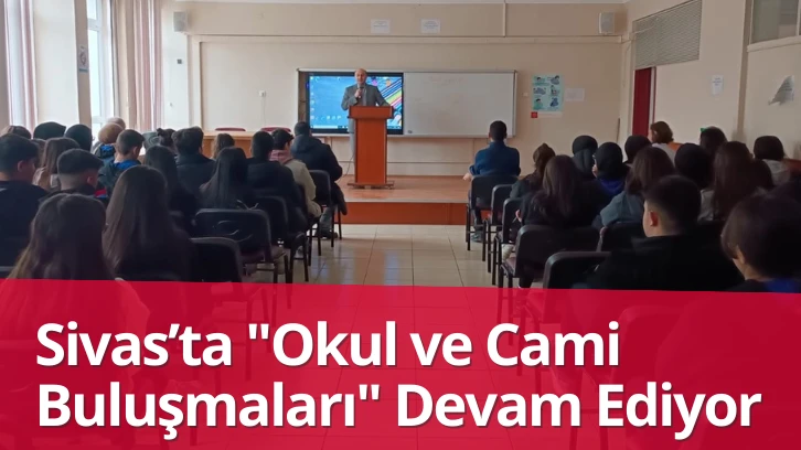 Sivas’ta 'Okul ve Cami Buluşmaları' Devam Ediyor