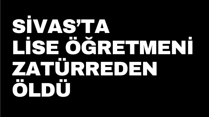 Sivas'ta Lise Öğretmeni Zatürreden Öldü 