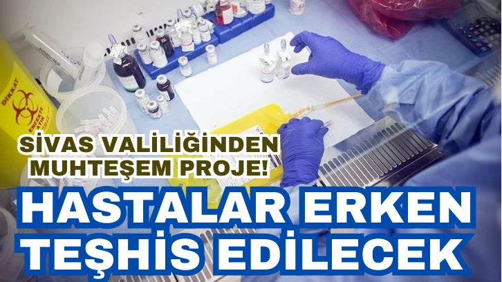 Sivas Valiliğinden Muhteşem Proje! Hastalar Erken Teşhis Edilecek