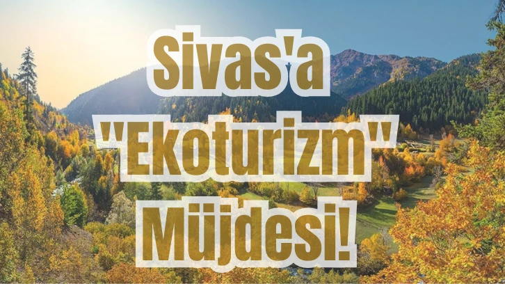Sivas'a 'Ekoturizm' Müjdesi! 