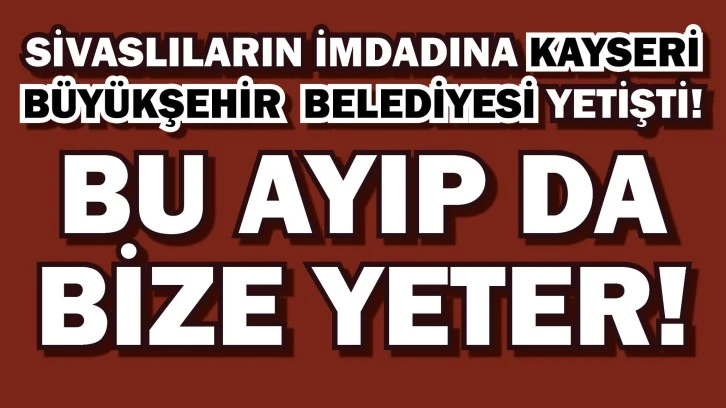 Sivaslıların İmdadına Kayseri Yetişti! Bu Ayıp da Bize Yeter!