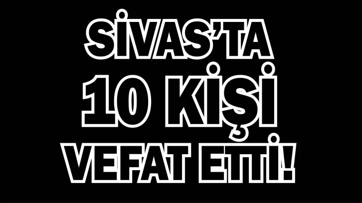 Sivas'ta 10 Kişi Vefat Etti