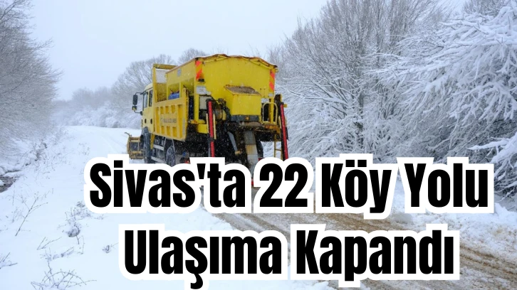 Sivas'ta 22 Köy Yolu Ulaşıma Kapandı 