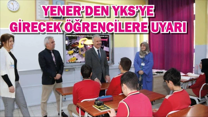 Yener’den YKS’ye Girecek Öğrencilere Uyarı