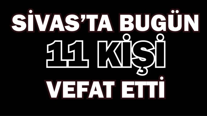 Sivas'ta Bugün 11 Kişi Öldü! 