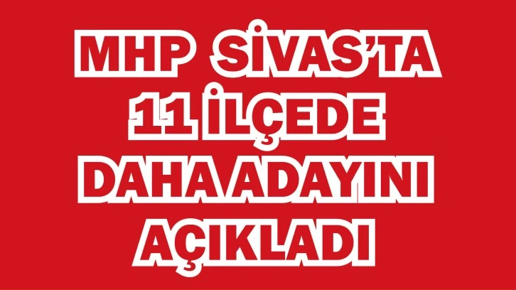 MHP Sivas'ta 11 İlçede Daha Adayını Açıkladı 
