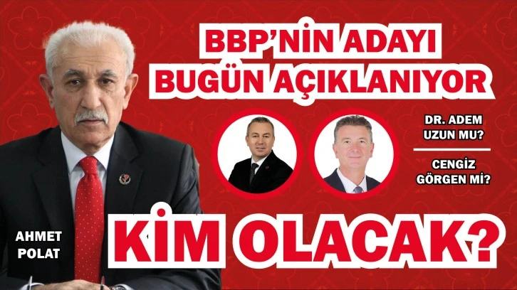 BBP’NİN ADAYI BUGÜN AÇIKLANIYOR! KİM OLACAK?