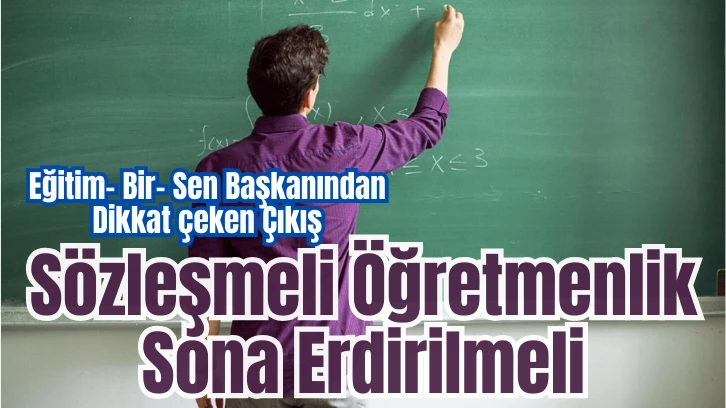 Eğitim-Bir-Sen Başkanından Dikkat Çeken Çıkış: Sözleşmeli Öğretmenlik Sona Erdirilmeli