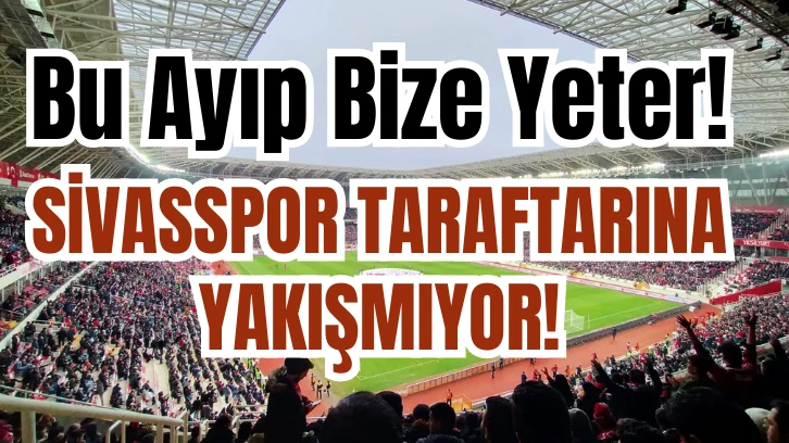 Bu Ayıp Bize Yeter!  SİVASSPOR TARAFTARINA YAKIŞMIYOR!