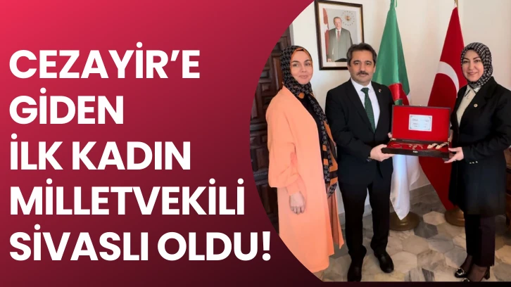 CEYAZİRE'E GİDEN İLK KADIN MİLLETVEKİLİ SİVASLI OLDU! 