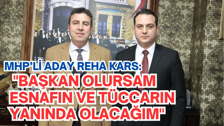 MHP Aday Reha Kars: 'Başkan Olursam Esnafın ve Tüccarın Yanında Olacağım'