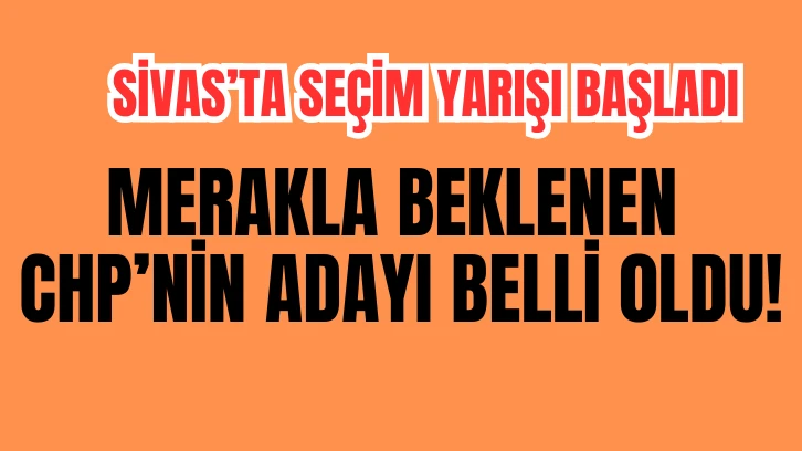 CHP'nin Sivas Adayı Belli Oldu!