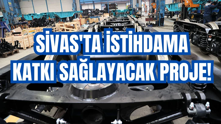 SİVAS'TA İSTİHDAMA KATKI SAĞLAYACAK PROJE! 