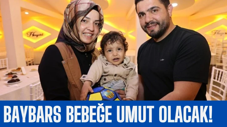 BAYBARS BEBEĞE UMUT OLACAK! 