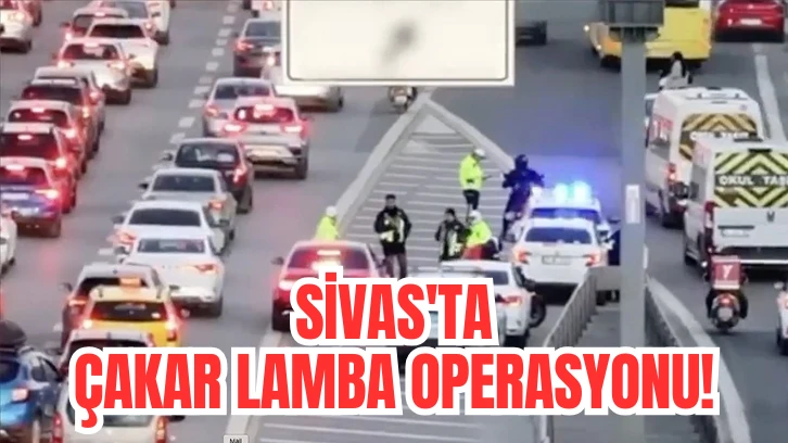 Sivas'ta Çakar Lamba Operasyonu! 
