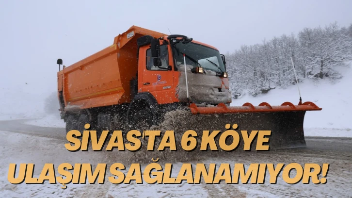 Sivas'ta 6 Köye Ulaşım Sağlanamıyor! 
