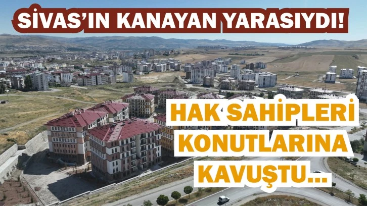 Sivas’ın Kanayan Yarasıydı! Hak Sahipleri Konutlarına Kavuştu