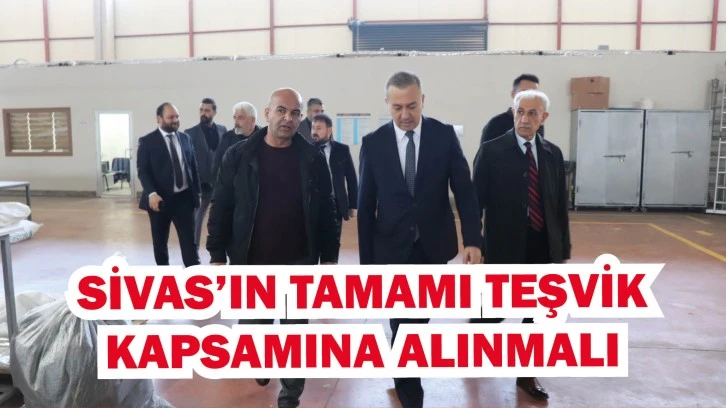 Sivas’ın Tamamı Teşvik  Kapsamına Alınmalı