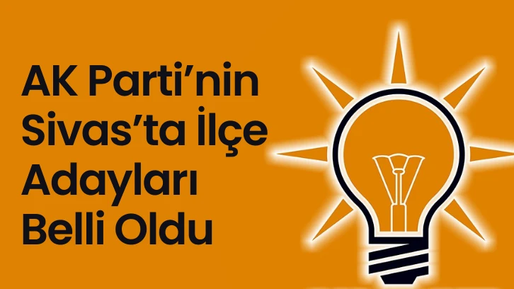 AK Parti’nin Sivas’ta İlçe Adayları Belli Oldu