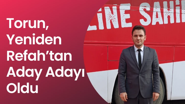 Torun, Yeniden Refah’tan Aday Adayı Oldu