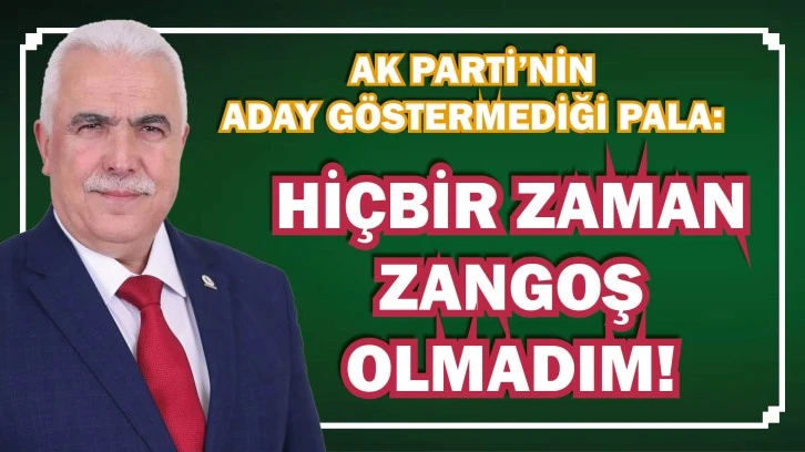 AK Parti’nin Aday Göstermediği Pala: Hiçbir Zaman Zangoş Olmadım