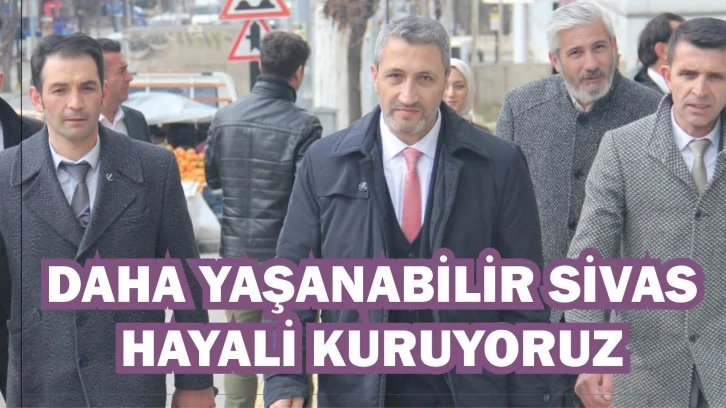 Kalkan: Daha Yaşanabilir Sivas Hayali Kuruyoruz