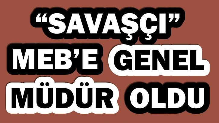 Savaşçı, MEB’e Genel Müdür oldu