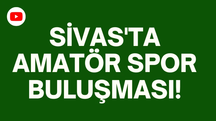 Sivas'ta Amatör Spor Buluşması! 