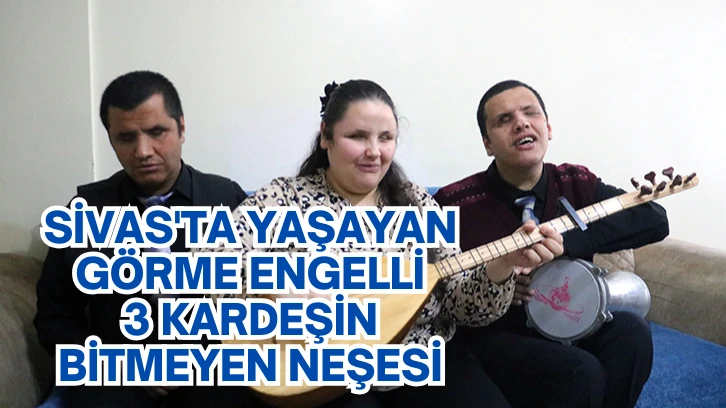 Sivas'ta Yaşayan Görme Engelli 3 Kardeşin Bitmeyen Neşesi 