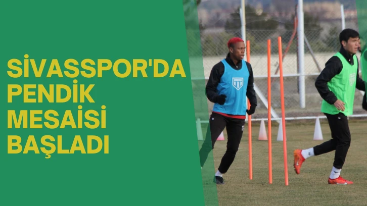 Sivasspor’da Pendik Mesaisi Başladı