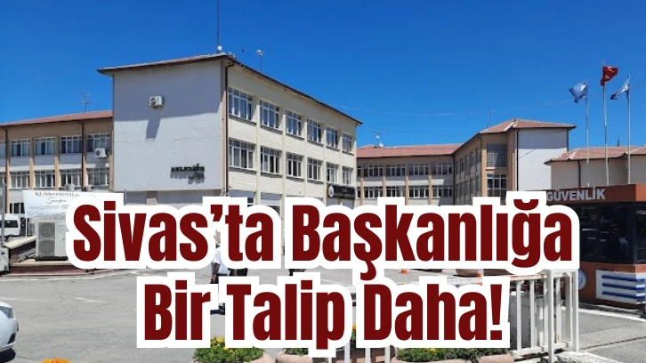 Sivas’ta Başkanlığa Bir Talip Daha!