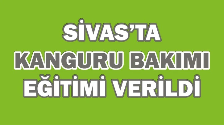 Sivas'ta Kanguru Bakımı Eğitim Verildi