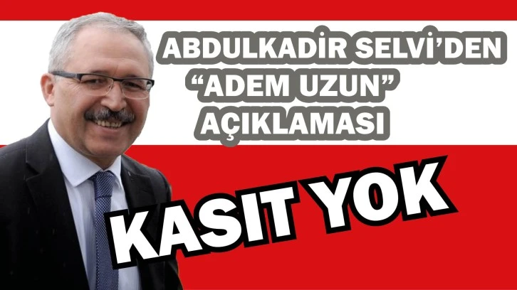 Abdulkadir Selvi'den “Adem Uzun”  Açıklaması! Kasıt Yok 