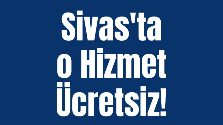 Sivas'ta o Hizmet Ücretsiz! 