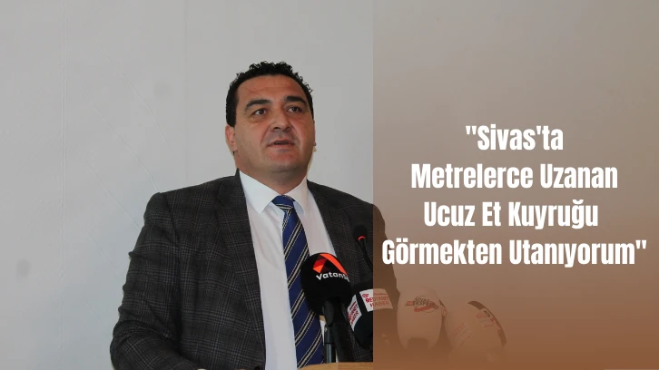 CHP Sivas Milletvekili Karasu: 'Sivas'ta Metrelerce Uzanan Ucuz Et Kuyruğu Görmekten Utanıyorum'