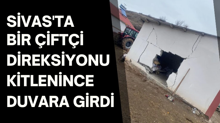 Sivas'ta Bir Çiftçi Direksiyonu Kitlenince Duvara Girdi 