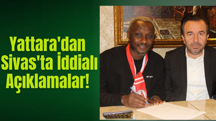 Yattara'dan Sivas'ta İddialı Açıklamalar!