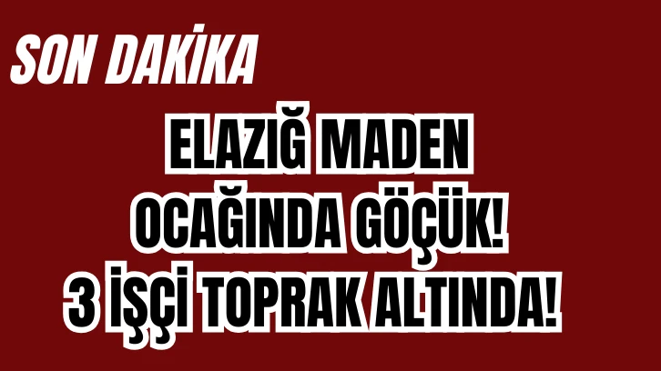SON DAKİKA: ELAZIĞ MADEN OCAĞINDA GÖÇÜK!  3 İŞÇİ TOPRAK ALTINDA!