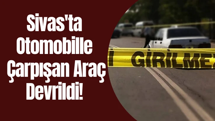 Sivas'ta Otomobille Çarpışan Araç Devrildi! 