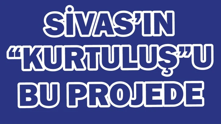 Sivas’ın “Kurtuluş”u Bu Projede
