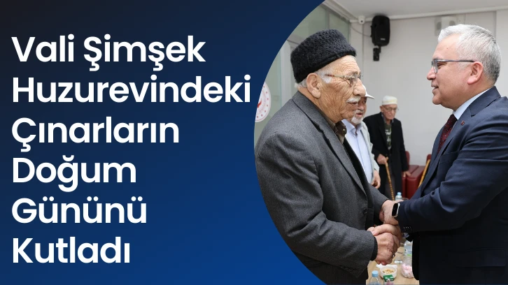 Vali Şimşek Huzurevindeki Çınarların Doğum Gününü Kutladı 
