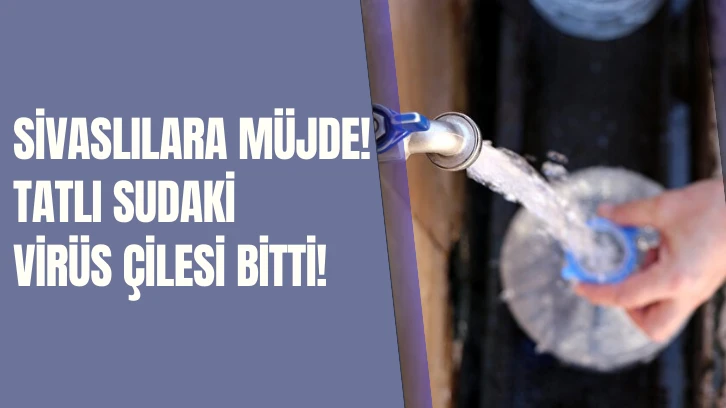 Sivaslılara Müjde! Tatlı Sudaki Virüs Çilesi Bitti! 